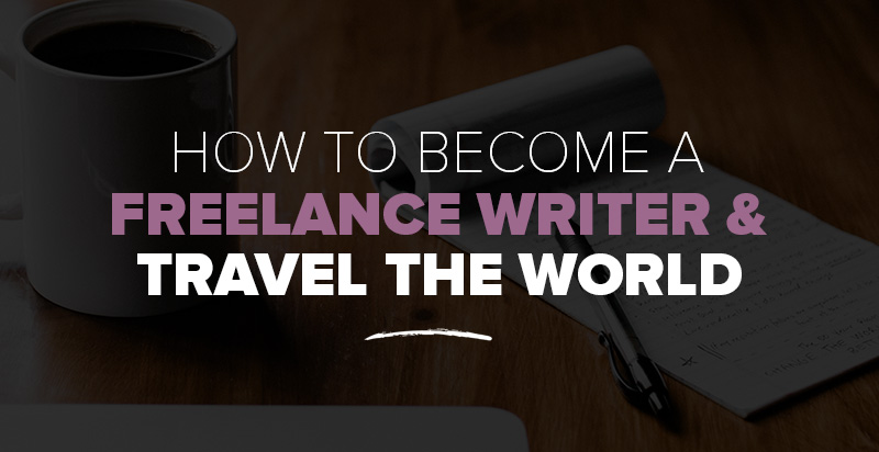 How to Become a Freelance Writer & Travel The World