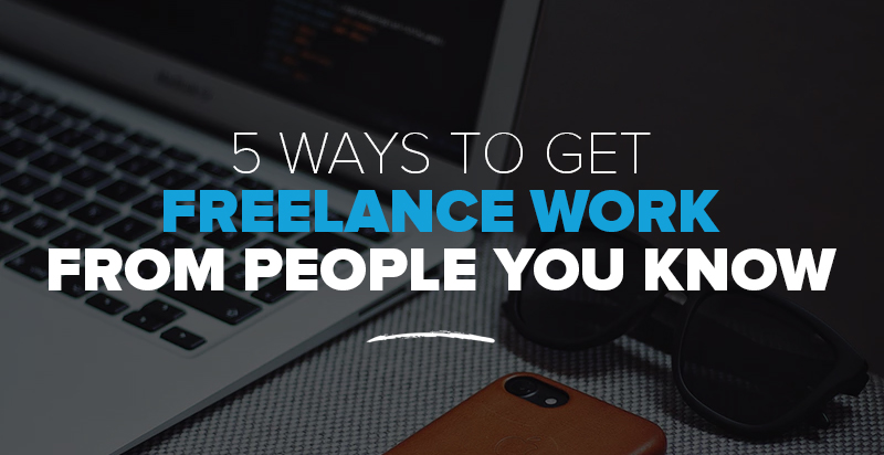 5 Ways To Get Freelance Work From the People You Already Know (+ Tips on How to Approach Them)
