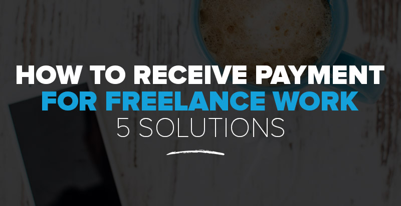 How to Receive Payment for Freelance Work: 5 Freelancer Payment Solutions