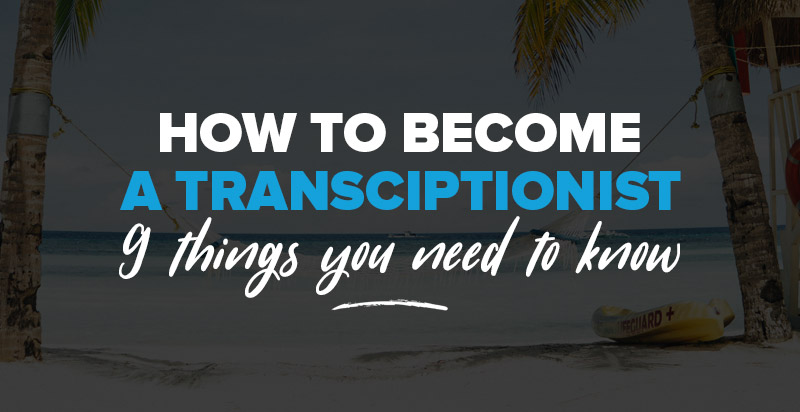 How to Become a Transcriptionist: 9 Things You Need To Know About Freelance Transcription Work